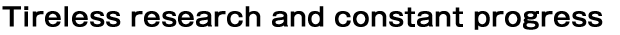 Tireless research and constant progress